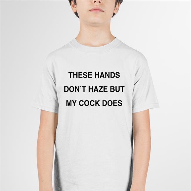 These Hands Don't Haze But My Cock Does TShirts Disturbingshirt