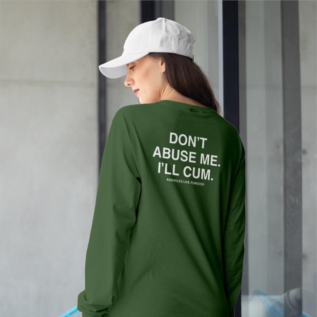 Don't Abuse Me I'll Cum Assholes Live Forever T Shirt