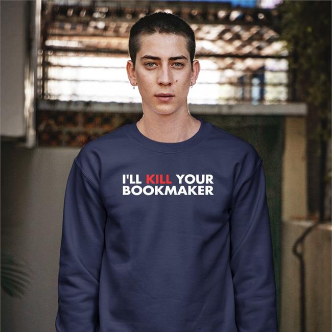 I'll Kill Your Bookmaker Sweatshirt I'll Kill Your Bookmaker T Shirt