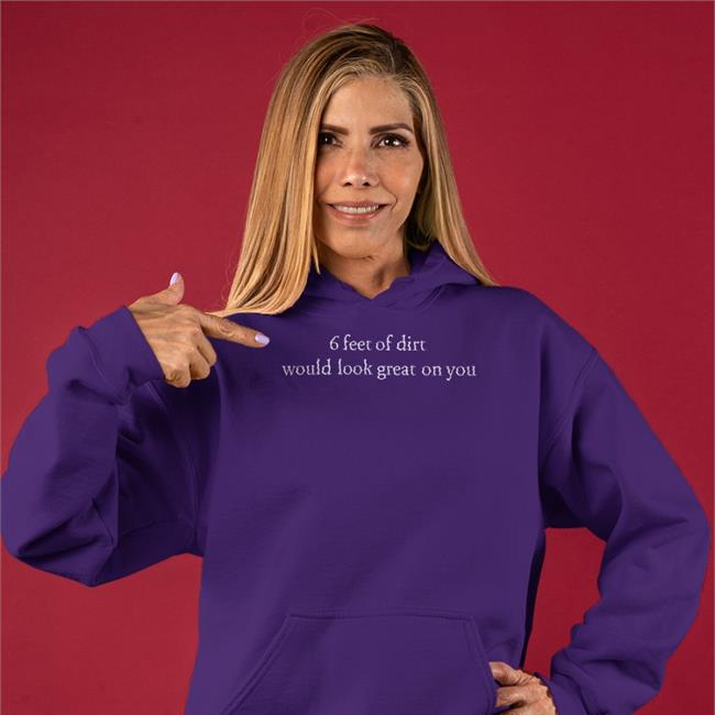 Shirts That Go Hard Shirtsthtgohard 6 Feet Of Dirt Would Look Great On You Shirt