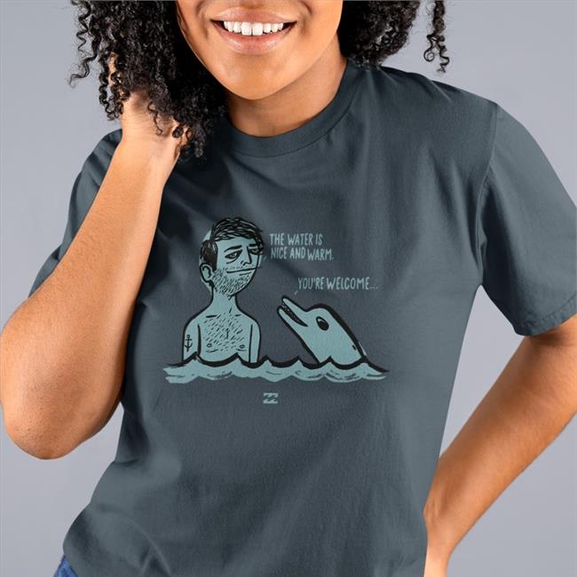The Water Is Nice And Warm You're Welcome T Shirts Blursedimages
