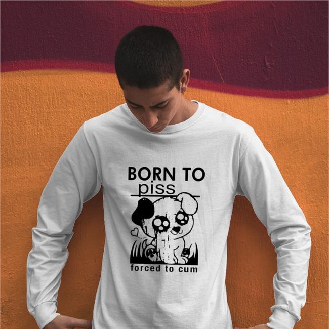 Goodshirts Born To Piss, Forced To Cum Shirt Thegoodshirts Shop