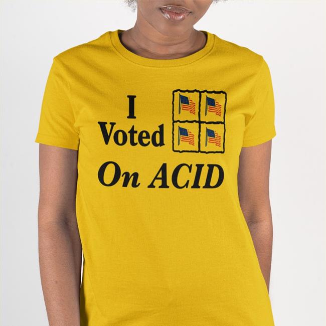 Shirtsthtgohard Shirts That Go Hard I Voted On Acid Shirt