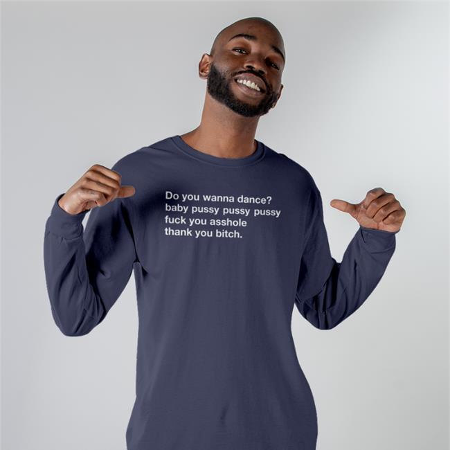 Shirts That Go Hard Shirtsthtgohard Do You Wanna Dance Baby Pussy Pussy Pussy Fuck You Asshole Thank You Bitch Shirt