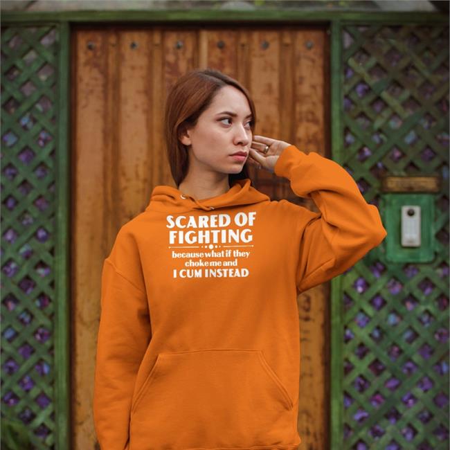 Scared Of Fighting Because What If They Choke Me And I Cum Instead Shirts