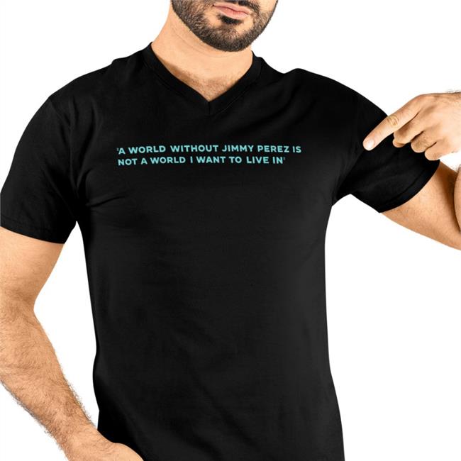 A World Without Jimmy Perez Is Not A World I Want To Live In Tee Shirt
