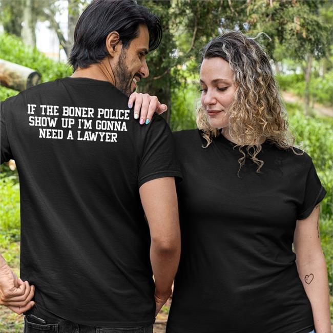 Shirs That Go Hard If The Boner Police Show Up I'm Gonna Need A Lawyer Shirt Shirs That Go Hard Store