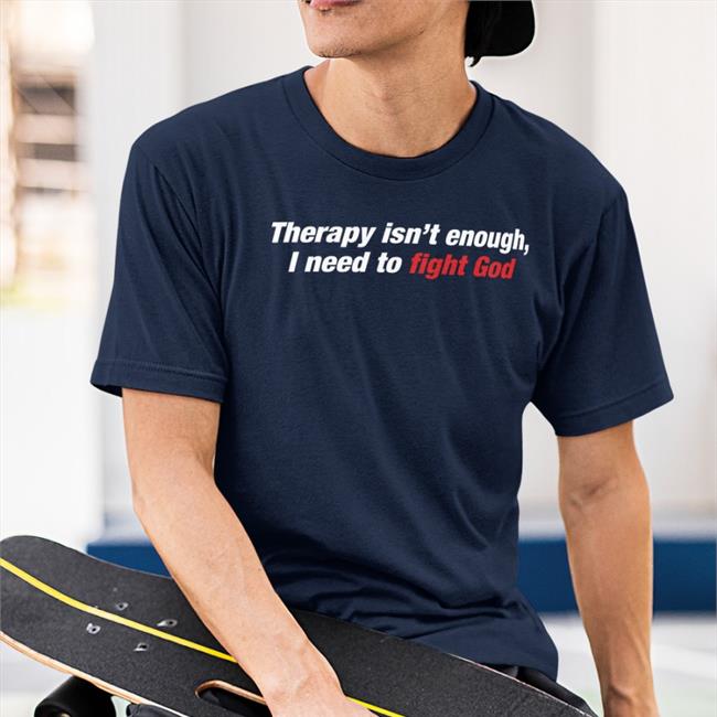 Therapy Isn't Enough I Need To Fight God Shirt