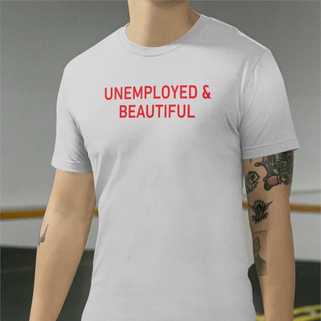 Unemployed And Beautiful Shirts