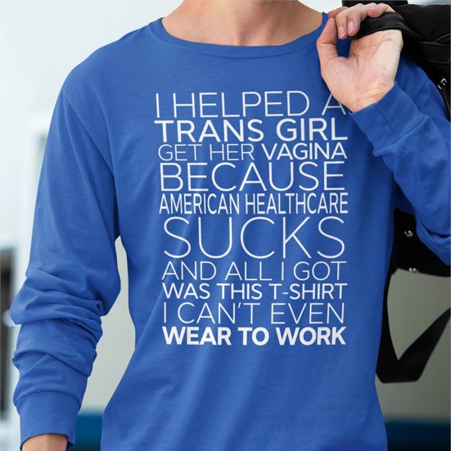 Bonfire Merch I Helped A Trans Girl Get Her Vagina Because American Healthcare Sucks Tee Shirt Shirts That Go Hard