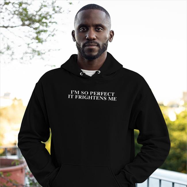Shirts That Go Hard I'm So Perfect It Frightens Me Shirt Shirtsthtgohard