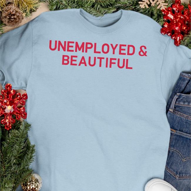 Unemployed And Beautiful Funny Shirt