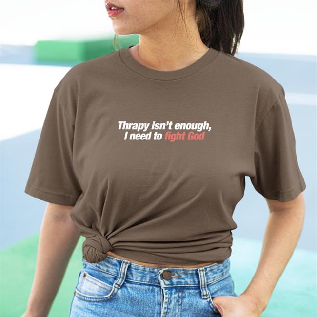 Shirts That Go Hard Therapy Isn't Enough I Need To Fight God Shirts