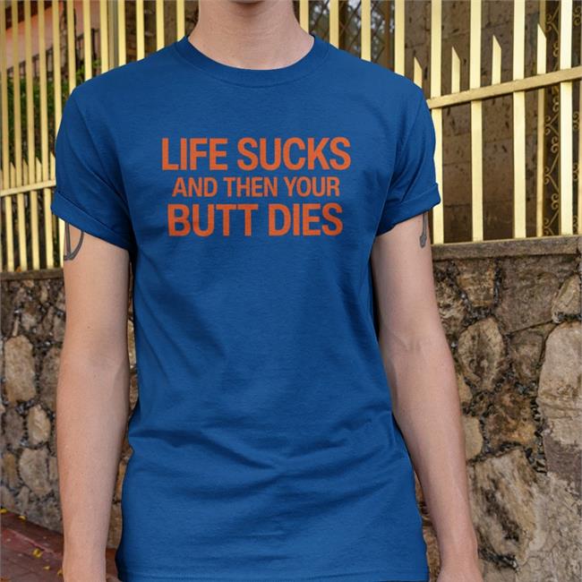 Thegoodshirts Goodshirts Life Sucks And Then Your Butt Dies Shirt