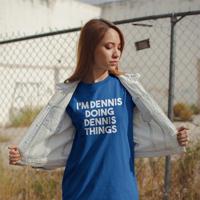 I'm Dennis Doing Dennis Things Shirts
