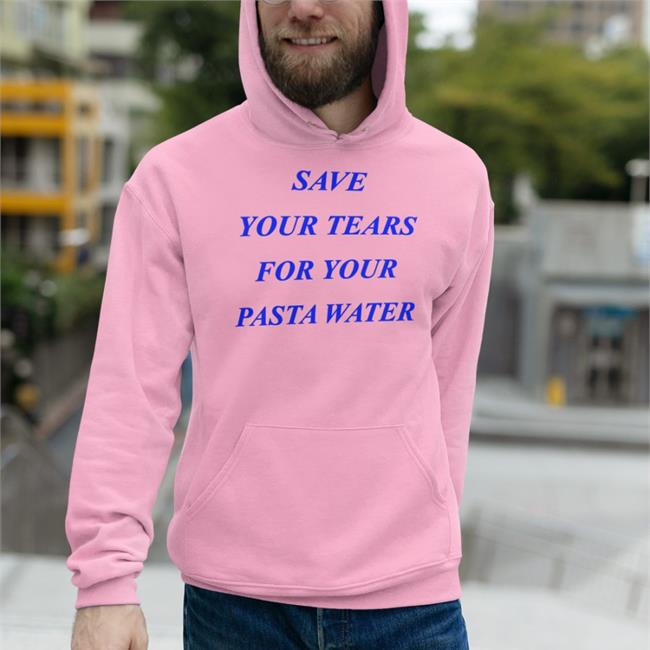 White Save Your Tears For Your Pasta Water Shirt Shirts That Go Hard