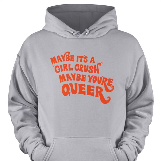 Shirts That Go Hard Maybe It's A Girl Crush Maybe You're Queer Hoodie