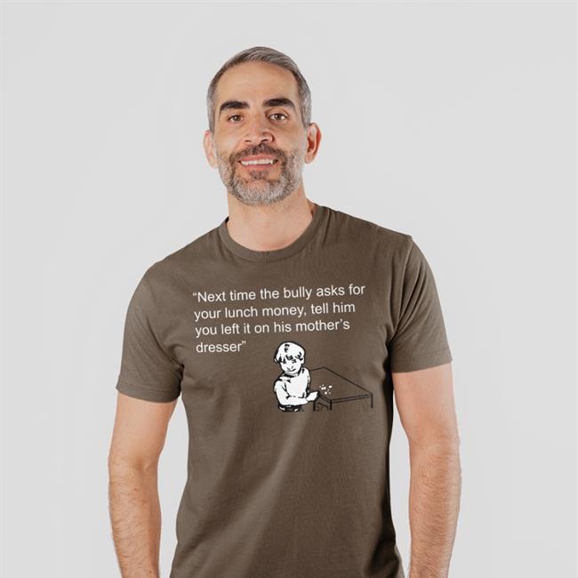 Next Time The Bully Asks For Your Lunch Money Tell Him You Left It On His Mother's Dresser Tee Next Time The Bully Asks For Your Lunch Money Tell Him You Left It On His Mother's Dresser Tees