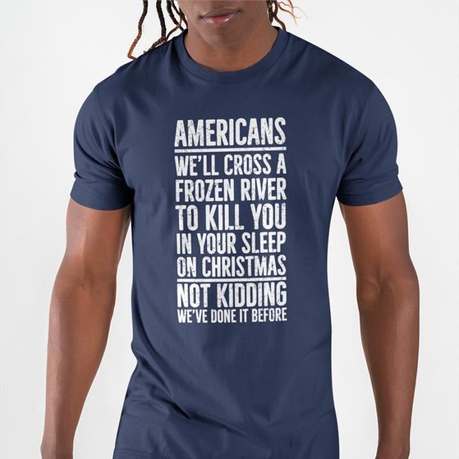 Americans We'll Cross A Frozen River To Kill You In Your Sleep On Christmas T Shirt