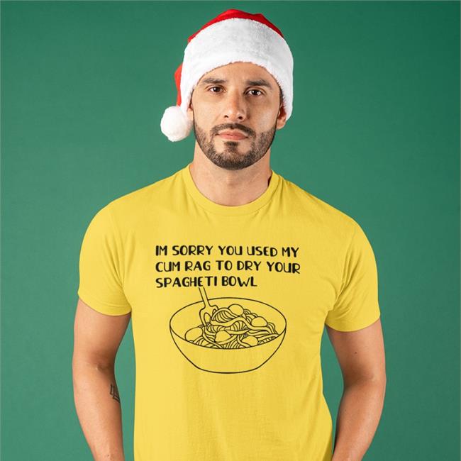 Im Sorry You Used My Cum Rag To Dry Your Spagheti Bowl T-Shirt White Shirts That Go Hard Im Sorry You Used My Cum Rag To Dry Your Spagheti Bowl Tee Shirt