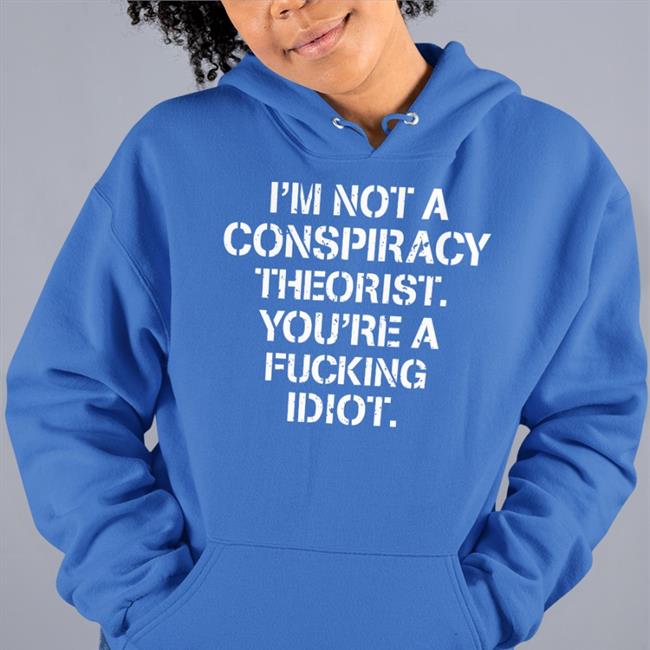I'm Not Conspiracy Theorist You're A Fucking Idiot Shirts