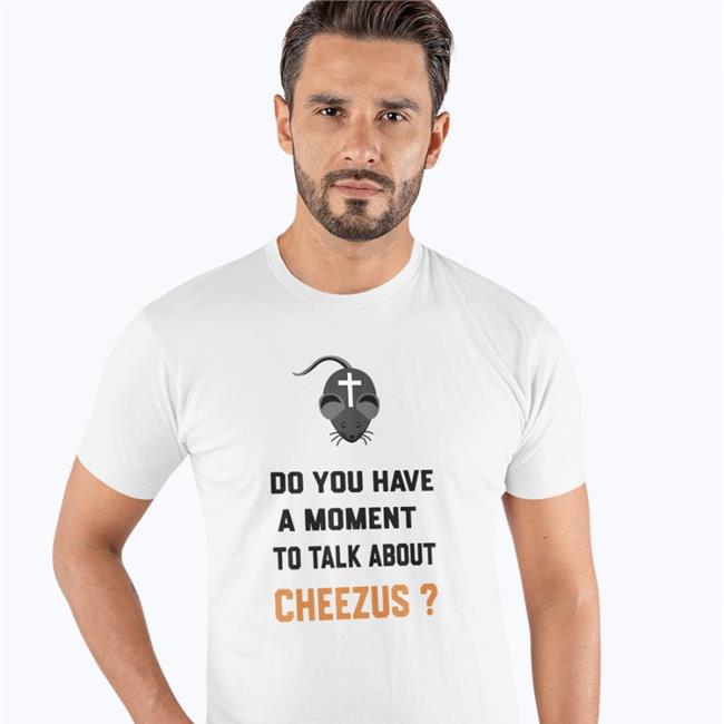Do You Have A Moment To Talk About Cheezus Tees