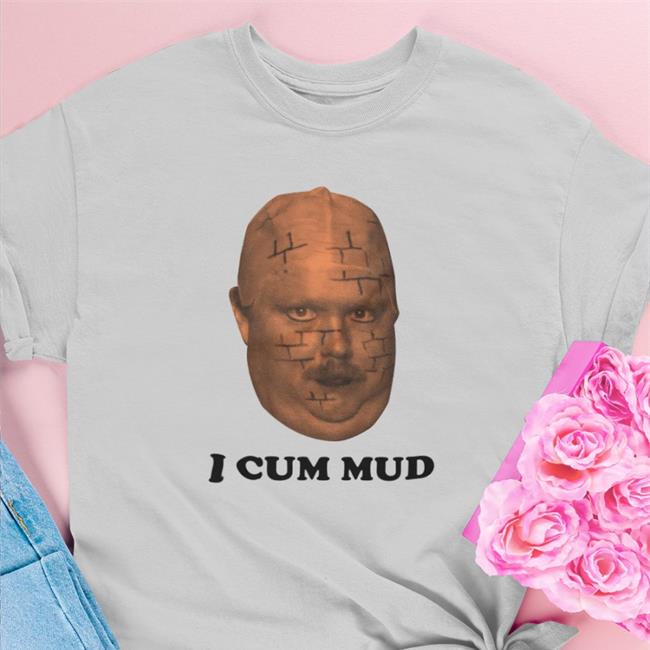 I Cum Mud Shirts