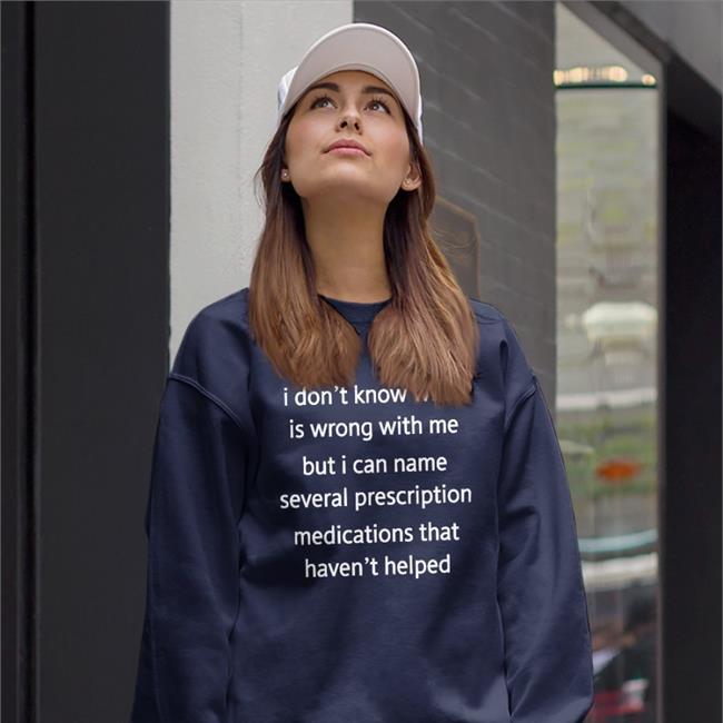 Shirtsthtgohard Shirts That Go Hard I Don’T Know What Is Wrong With Me But I Can’T Name Several Prescription Medications That Haven’T Helped Shirt