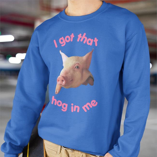 Shirts That Go Hard Thegoodshirts Merch I Got That Hog In Me Shirt