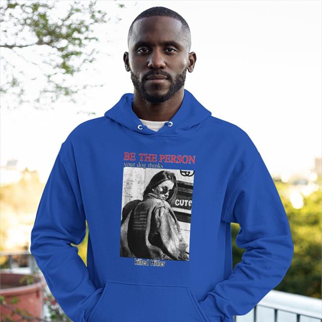 Thegoodshirts Shop Be The Person Your Dog Thinks Killed Hitler Hoodie