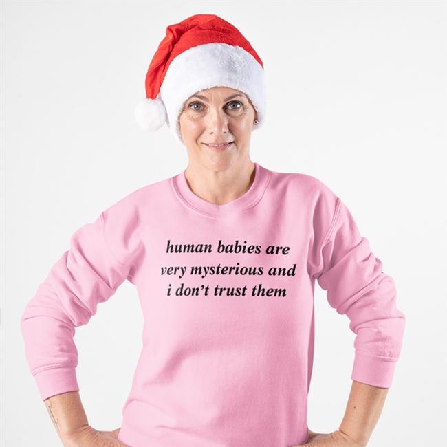 Human Babies Are Very Mysterious And I Don't Trust Them Sweatshirt