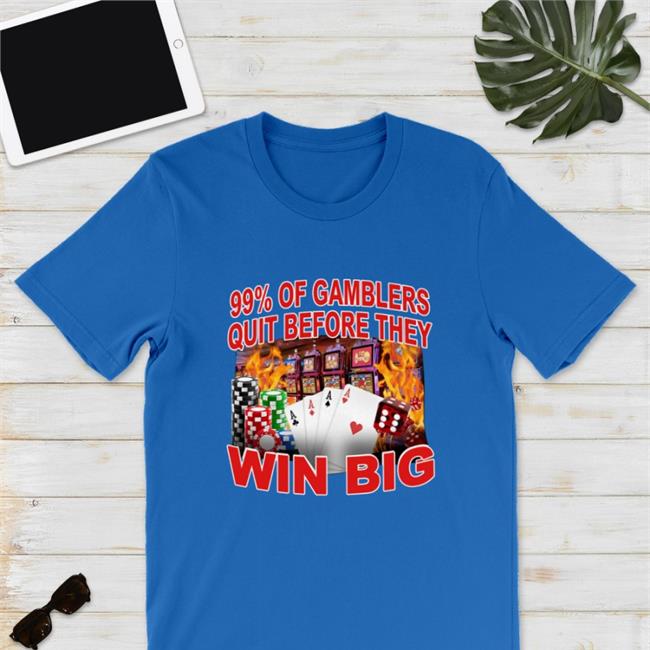 Crappy Worldwide Crappyworldwide Merch 99% Of Gambler Quit Before They Win Big Shirt