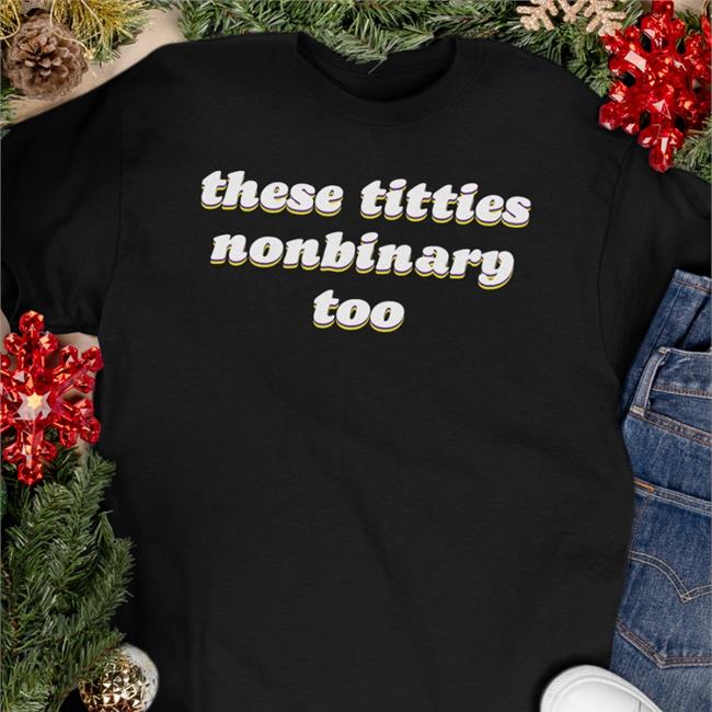 These Titties Nonbinary Too T Shirt