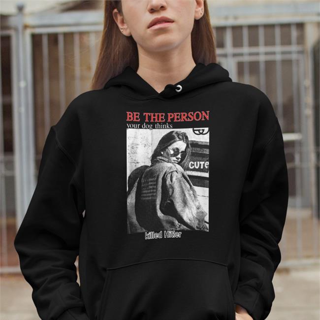 Shirts That Go Hard Be The Person Your Dog Thinks Killed Hitler Shirt