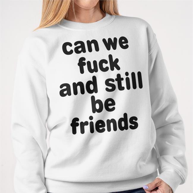 Can We Fuck And Still Be Friends Tee Shirt