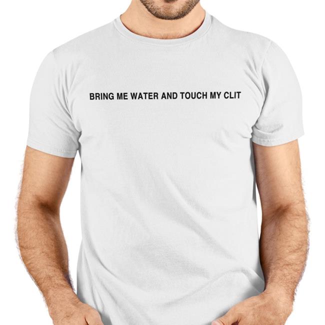 Bring Me Water And Touch My Clit T Shirts