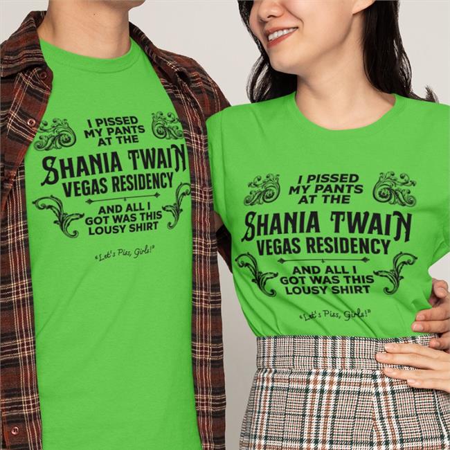 Adam Eliis I Pissed My Pants At The Shania Twain Vegas Residency And All I Got Was This Lousy Shirt Let's Piss Girls Shirt Black