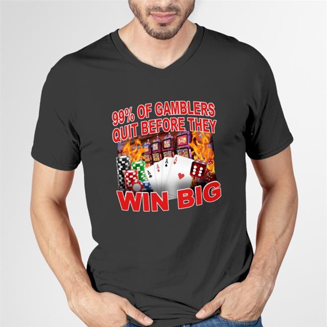 99% Of Gambler Quit Before They Win Big T Shirt