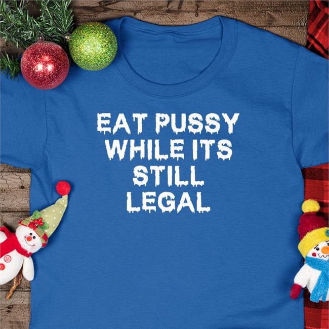 Eat Pussy While It's Still Legal Tee Shirt