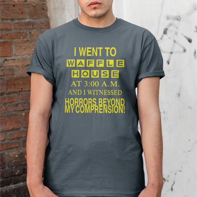 Barelylegalclothing I Went To Waffle House At 3 00 Am And I Witnessed Horrors Beyond My Comprension Shirt