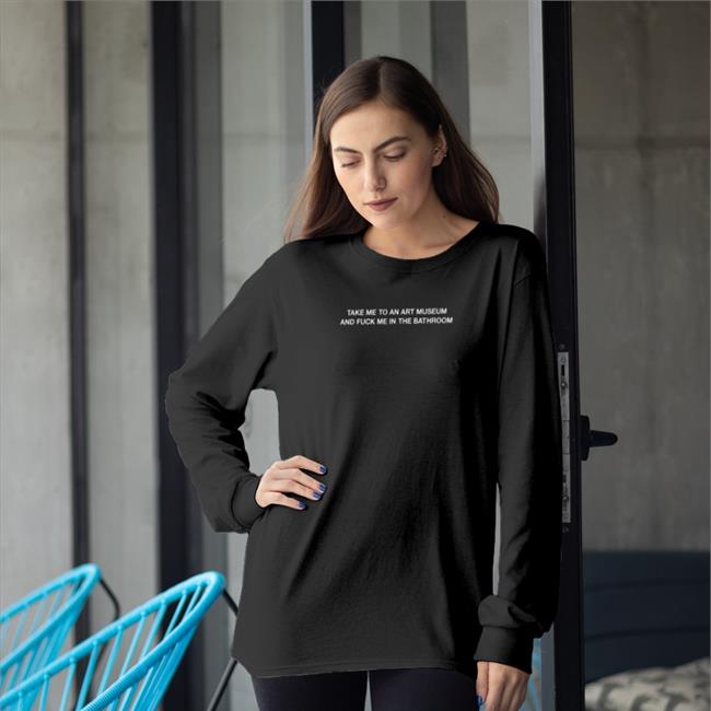Shirts That Go Hard Take Me To An Art Museum And Fuck Me In The Bathroom T Shirt