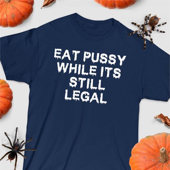 Shirts That Go Hard Eat Pussy While It's Still Legal Shirt Thegoodshirts Merch