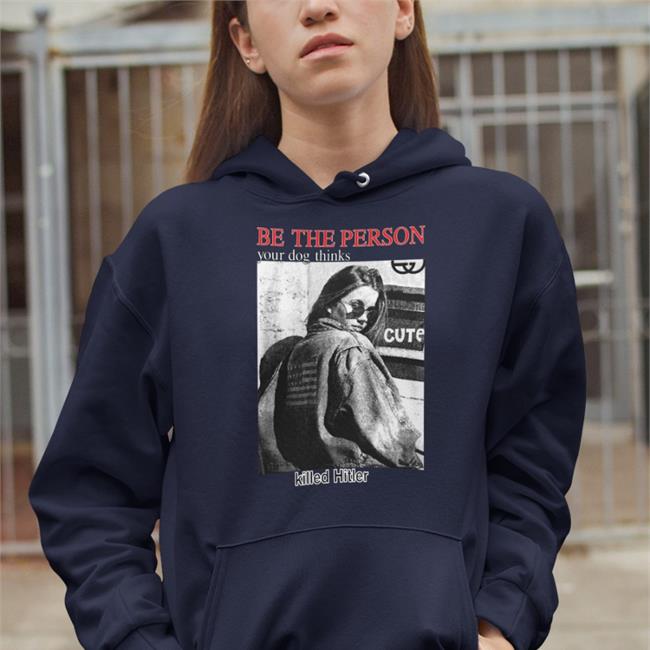 Shirts That Go Hard Thegoodshirts Shop Be The Person Your Dog Thinks Killed Hitler Shirt