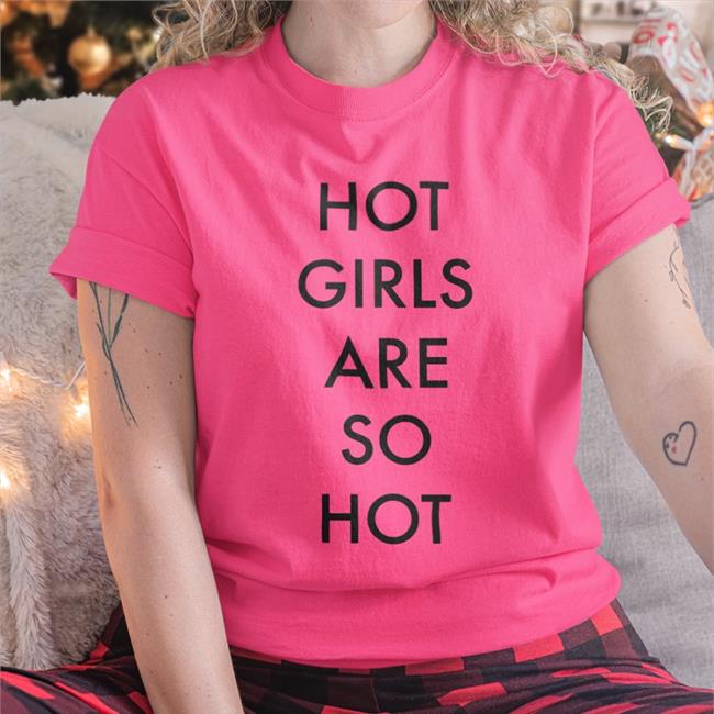 Funny Hot Girls Are So Hot Shirt