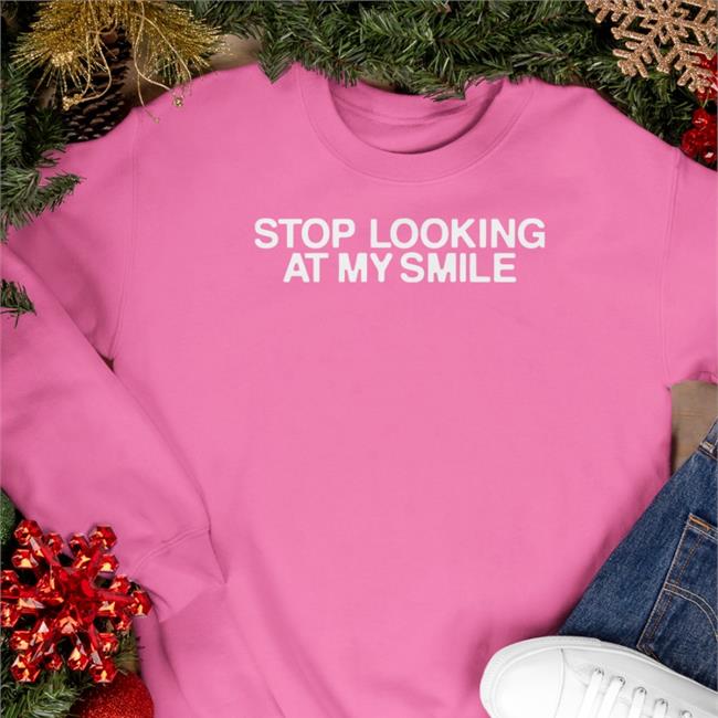 Stop Looking At My Smile Sweatshirt