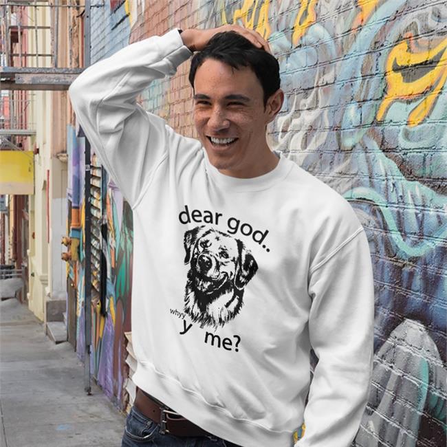 Thegoodshirts Merch Dear God Why Y Me Shirt Shirts That Go Hard