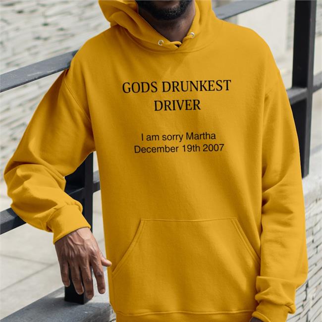 Shirts That Go Hard Shirts That Go Hard Store Gods Drunkest Driver I Am Sorry Martha December 19Th 2007 Shirt