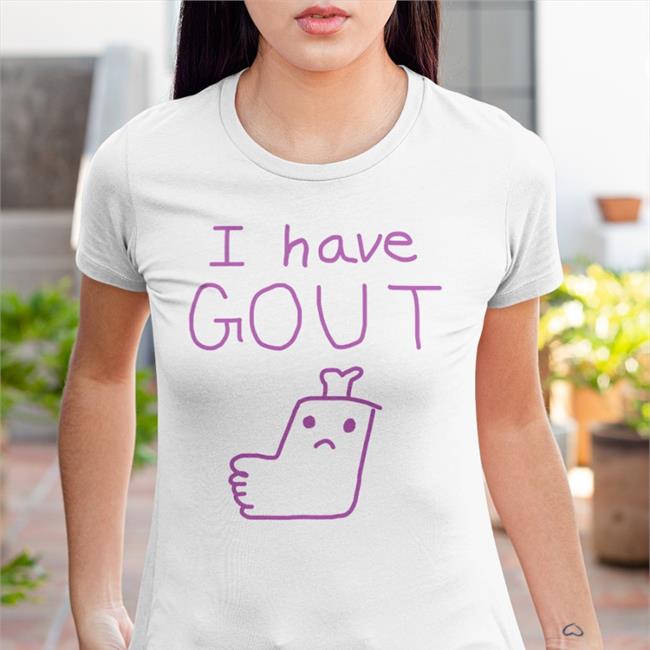Shirts That Go Hard I Have Gout Shirt Shirtsthtgohard
