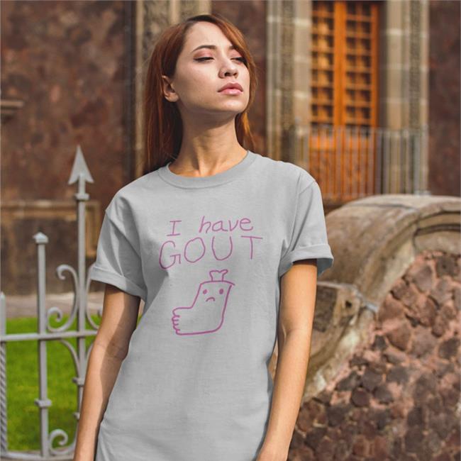 Shirts That Go Hard I Have Gout T Shirt