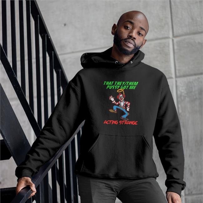 Thegoodshirts That They Them Pussy Got Me Acting Strange Shirt